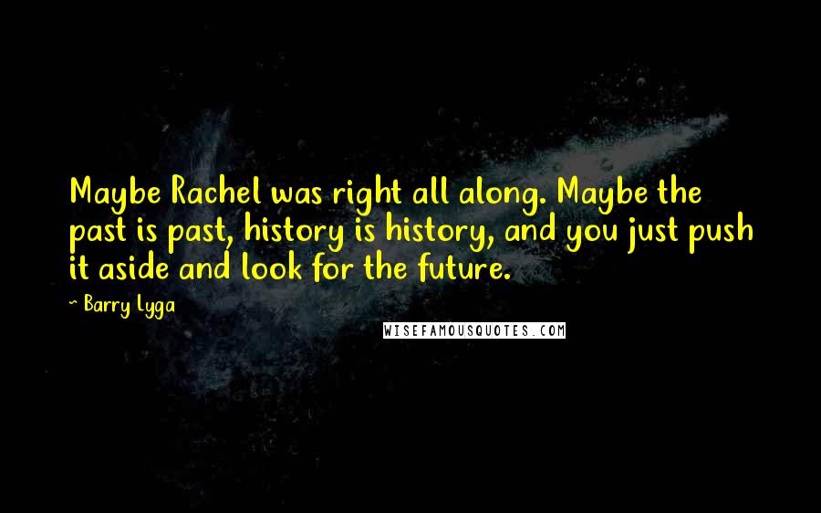 Barry Lyga Quotes: Maybe Rachel was right all along. Maybe the past is past, history is history, and you just push it aside and look for the future.