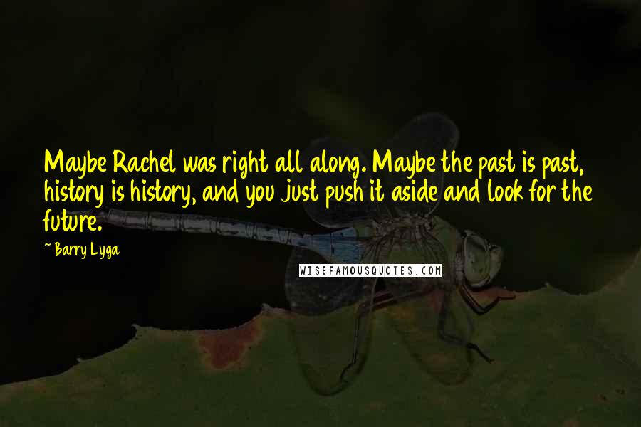 Barry Lyga Quotes: Maybe Rachel was right all along. Maybe the past is past, history is history, and you just push it aside and look for the future.