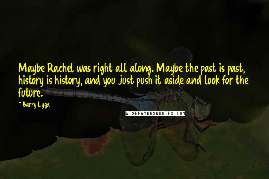 Barry Lyga Quotes: Maybe Rachel was right all along. Maybe the past is past, history is history, and you just push it aside and look for the future.