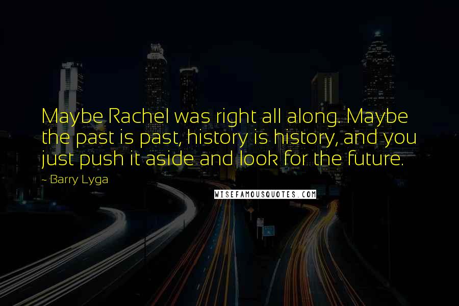 Barry Lyga Quotes: Maybe Rachel was right all along. Maybe the past is past, history is history, and you just push it aside and look for the future.