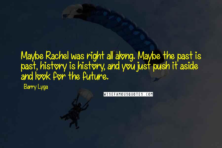 Barry Lyga Quotes: Maybe Rachel was right all along. Maybe the past is past, history is history, and you just push it aside and look for the future.