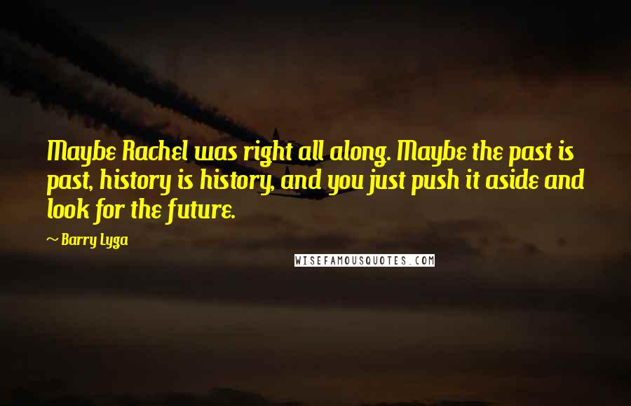 Barry Lyga Quotes: Maybe Rachel was right all along. Maybe the past is past, history is history, and you just push it aside and look for the future.