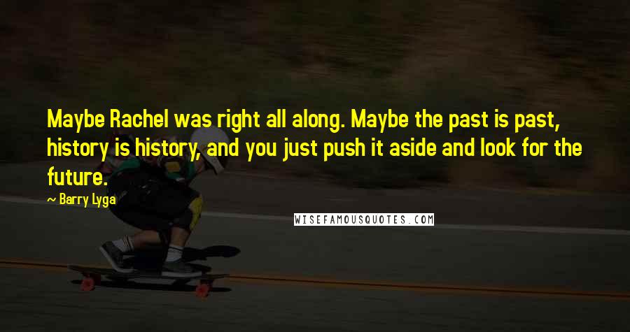 Barry Lyga Quotes: Maybe Rachel was right all along. Maybe the past is past, history is history, and you just push it aside and look for the future.