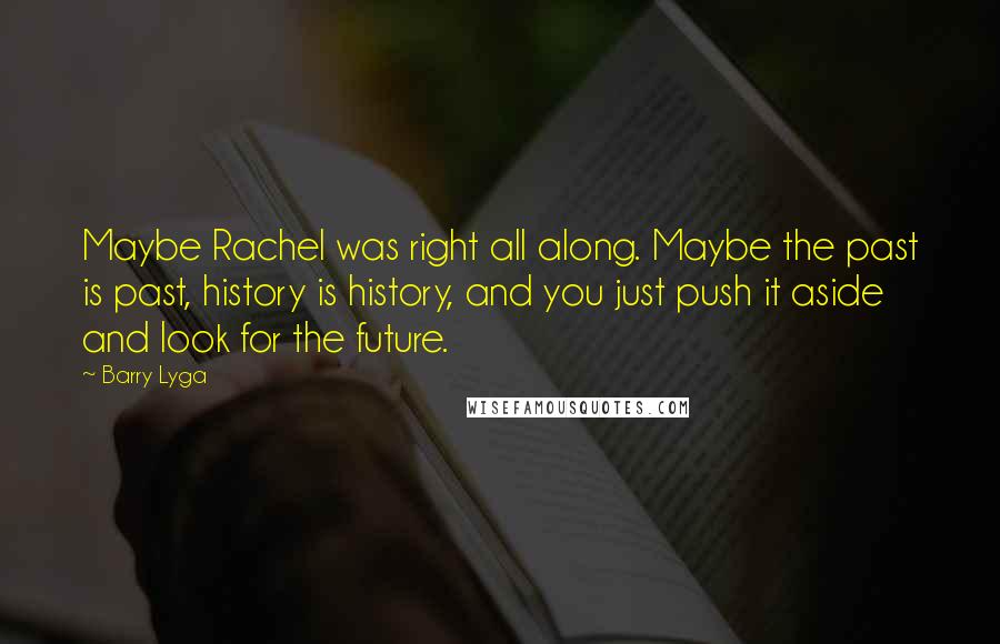 Barry Lyga Quotes: Maybe Rachel was right all along. Maybe the past is past, history is history, and you just push it aside and look for the future.