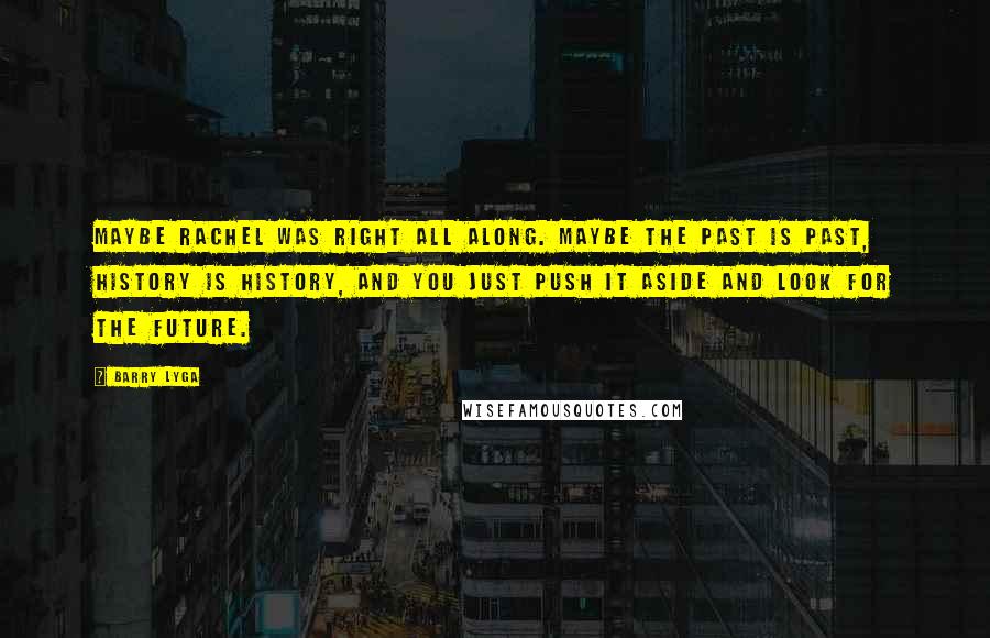 Barry Lyga Quotes: Maybe Rachel was right all along. Maybe the past is past, history is history, and you just push it aside and look for the future.