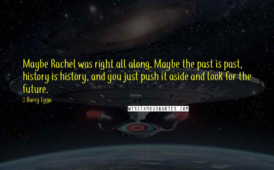 Barry Lyga Quotes: Maybe Rachel was right all along. Maybe the past is past, history is history, and you just push it aside and look for the future.