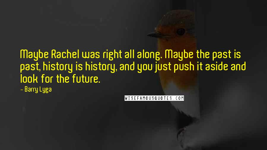 Barry Lyga Quotes: Maybe Rachel was right all along. Maybe the past is past, history is history, and you just push it aside and look for the future.