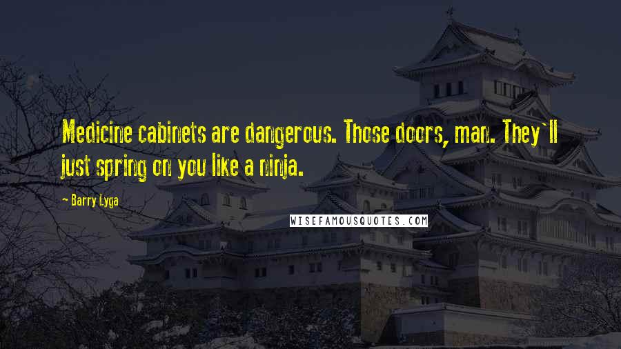 Barry Lyga Quotes: Medicine cabinets are dangerous. Those doors, man. They'll just spring on you like a ninja.