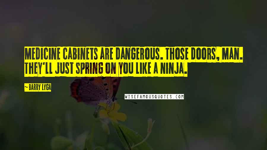 Barry Lyga Quotes: Medicine cabinets are dangerous. Those doors, man. They'll just spring on you like a ninja.