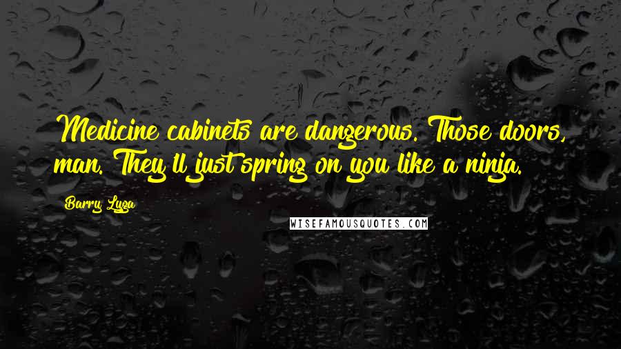 Barry Lyga Quotes: Medicine cabinets are dangerous. Those doors, man. They'll just spring on you like a ninja.