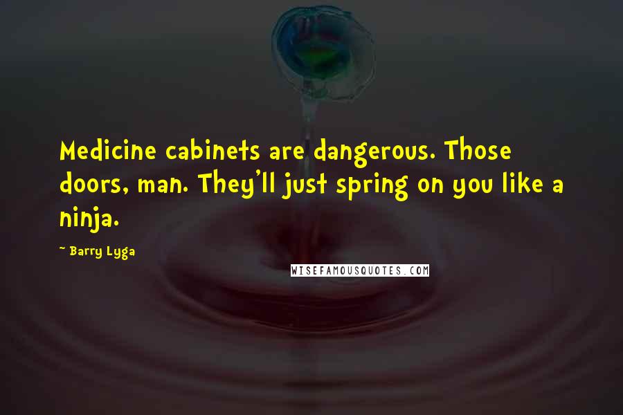 Barry Lyga Quotes: Medicine cabinets are dangerous. Those doors, man. They'll just spring on you like a ninja.