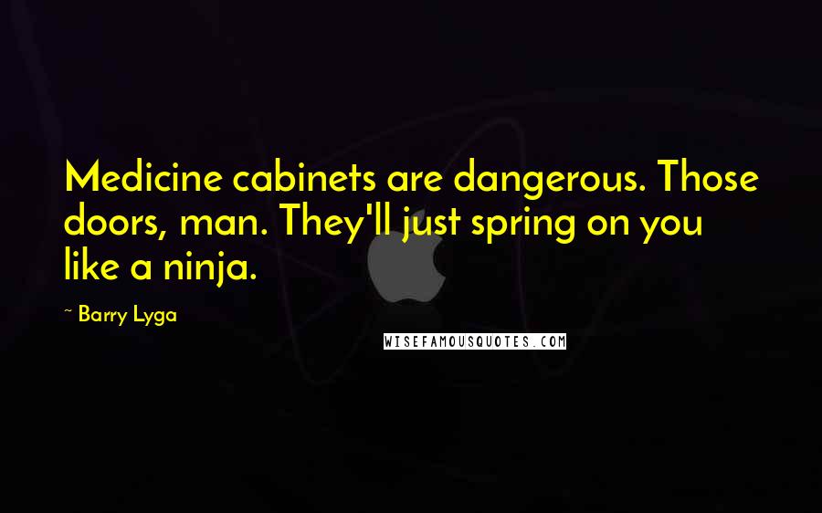 Barry Lyga Quotes: Medicine cabinets are dangerous. Those doors, man. They'll just spring on you like a ninja.