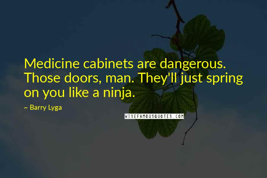 Barry Lyga Quotes: Medicine cabinets are dangerous. Those doors, man. They'll just spring on you like a ninja.