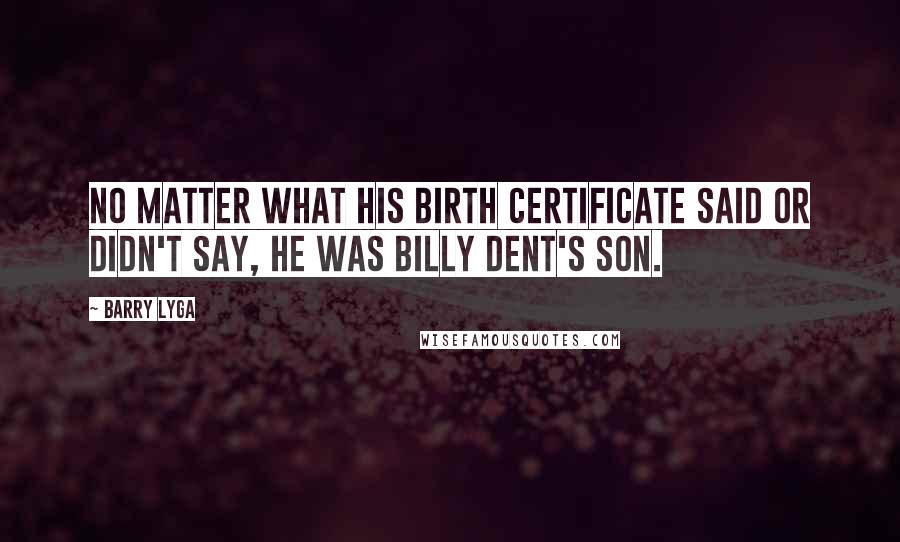 Barry Lyga Quotes: No matter what his birth certificate said or didn't say, he was Billy Dent's son.