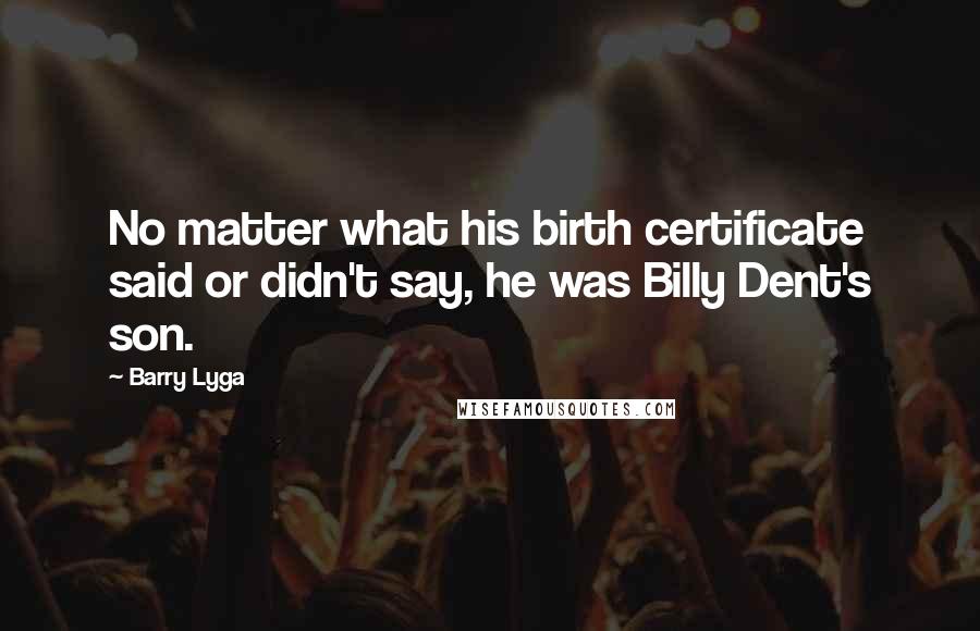 Barry Lyga Quotes: No matter what his birth certificate said or didn't say, he was Billy Dent's son.