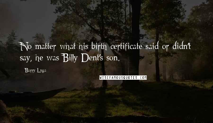 Barry Lyga Quotes: No matter what his birth certificate said or didn't say, he was Billy Dent's son.