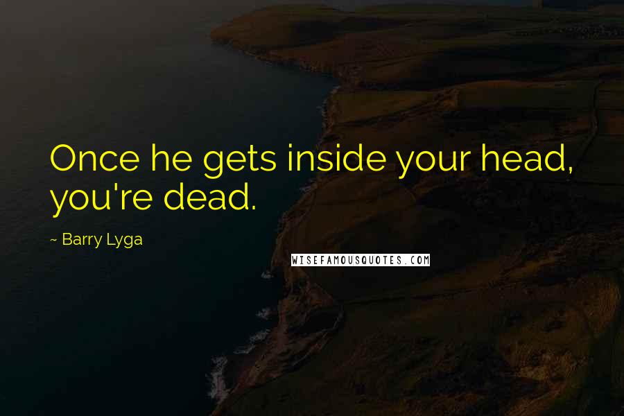 Barry Lyga Quotes: Once he gets inside your head, you're dead.