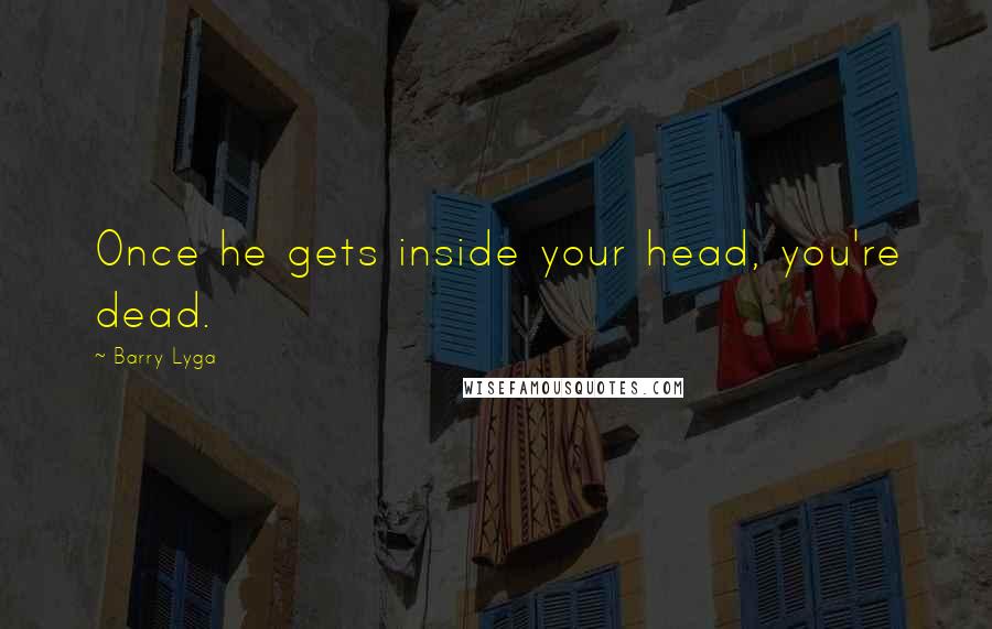 Barry Lyga Quotes: Once he gets inside your head, you're dead.