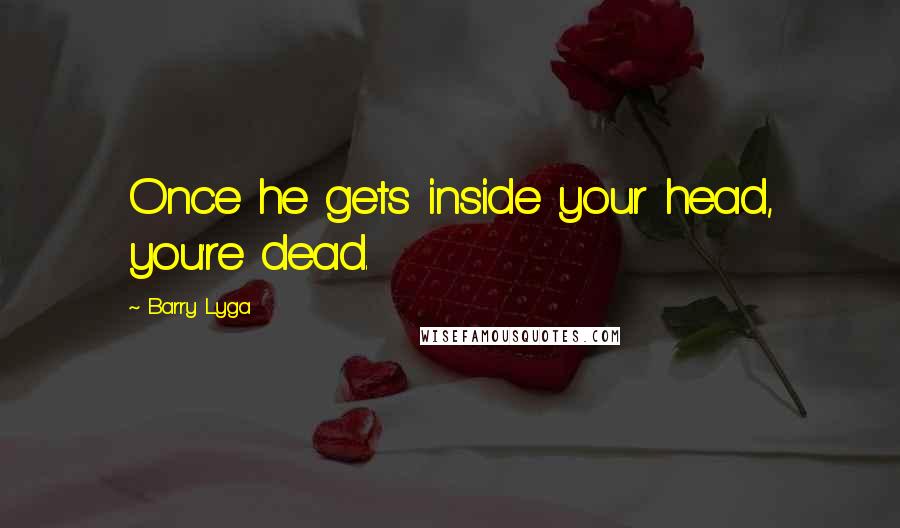 Barry Lyga Quotes: Once he gets inside your head, you're dead.