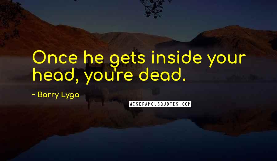 Barry Lyga Quotes: Once he gets inside your head, you're dead.