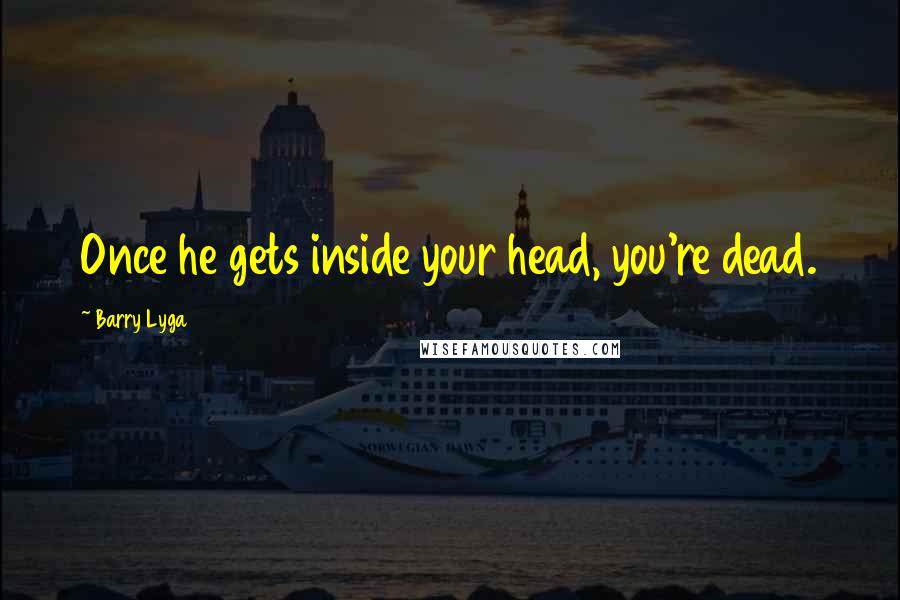 Barry Lyga Quotes: Once he gets inside your head, you're dead.