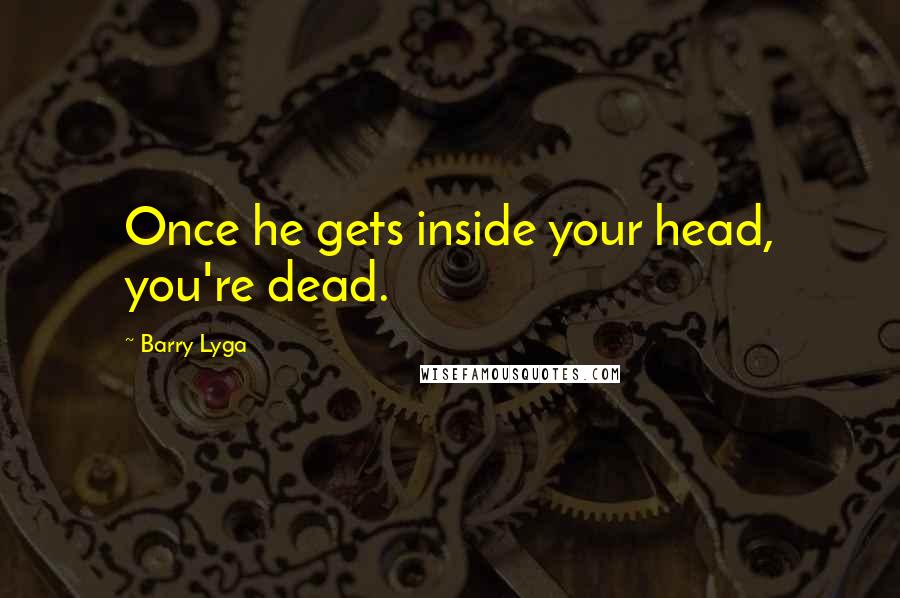 Barry Lyga Quotes: Once he gets inside your head, you're dead.