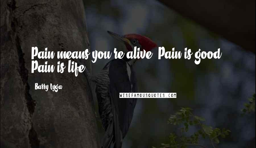 Barry Lyga Quotes: Pain means you're alive. Pain is good. Pain is life.