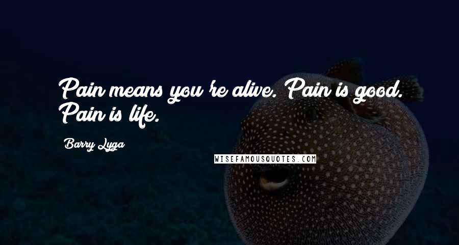 Barry Lyga Quotes: Pain means you're alive. Pain is good. Pain is life.