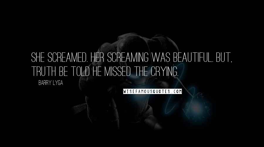 Barry Lyga Quotes: She screamed. Her screaming was beautiful. But, truth be told he missed the crying.