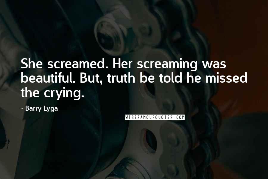 Barry Lyga Quotes: She screamed. Her screaming was beautiful. But, truth be told he missed the crying.