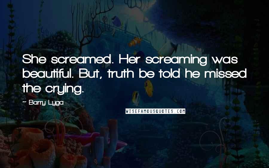 Barry Lyga Quotes: She screamed. Her screaming was beautiful. But, truth be told he missed the crying.