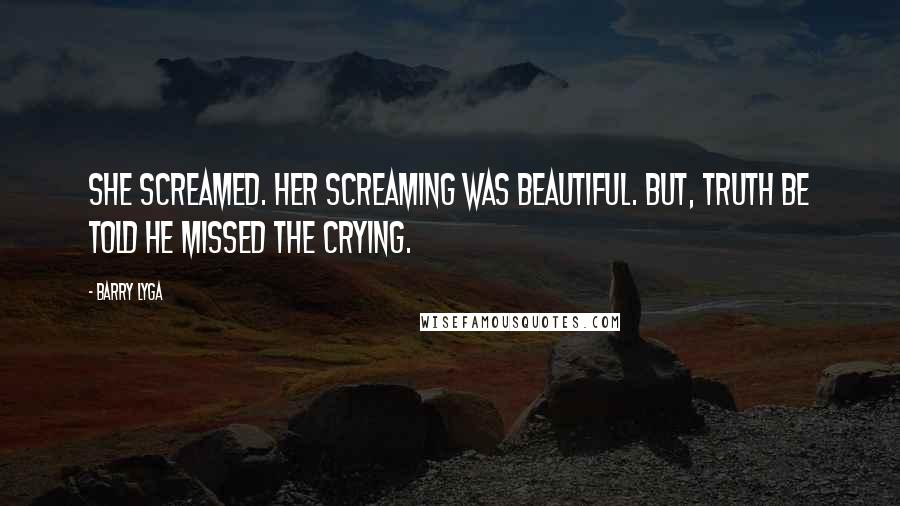 Barry Lyga Quotes: She screamed. Her screaming was beautiful. But, truth be told he missed the crying.