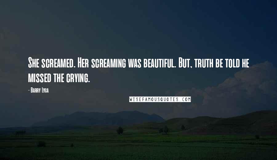 Barry Lyga Quotes: She screamed. Her screaming was beautiful. But, truth be told he missed the crying.