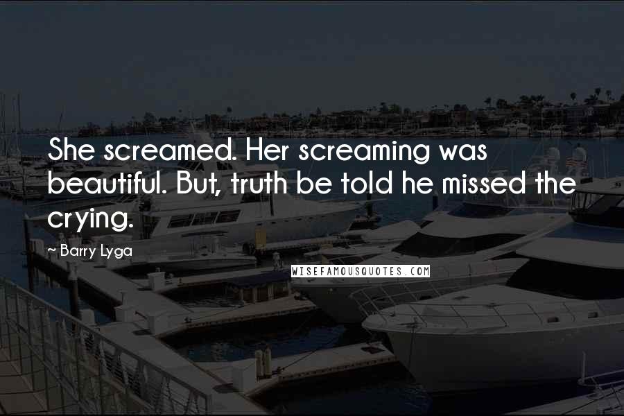 Barry Lyga Quotes: She screamed. Her screaming was beautiful. But, truth be told he missed the crying.