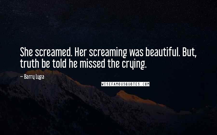 Barry Lyga Quotes: She screamed. Her screaming was beautiful. But, truth be told he missed the crying.