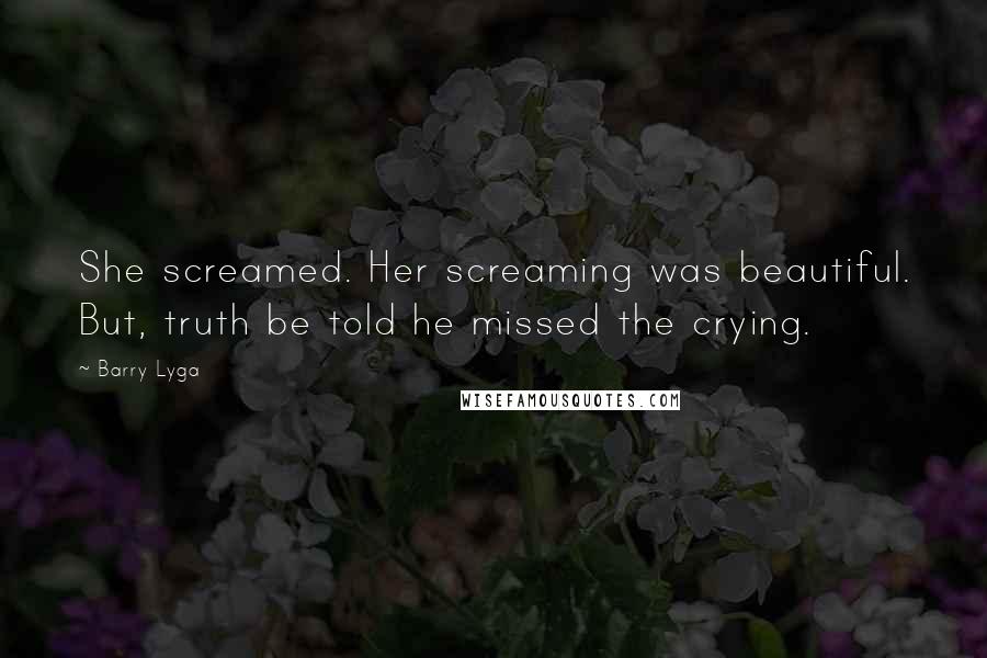 Barry Lyga Quotes: She screamed. Her screaming was beautiful. But, truth be told he missed the crying.