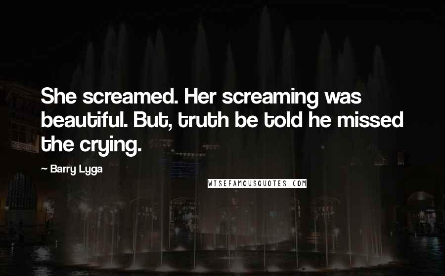 Barry Lyga Quotes: She screamed. Her screaming was beautiful. But, truth be told he missed the crying.