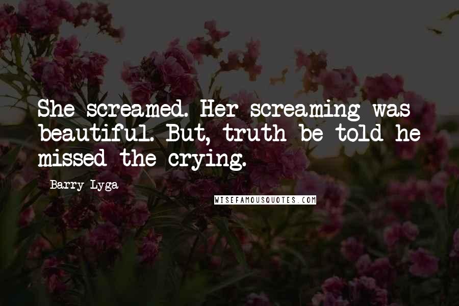 Barry Lyga Quotes: She screamed. Her screaming was beautiful. But, truth be told he missed the crying.