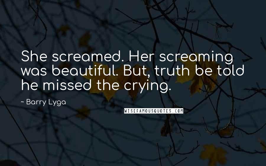 Barry Lyga Quotes: She screamed. Her screaming was beautiful. But, truth be told he missed the crying.