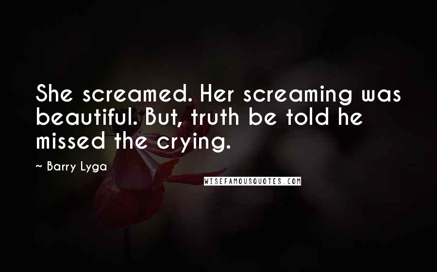 Barry Lyga Quotes: She screamed. Her screaming was beautiful. But, truth be told he missed the crying.