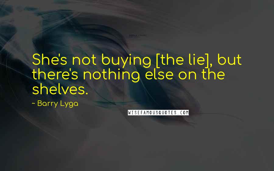 Barry Lyga Quotes: She's not buying [the lie], but there's nothing else on the shelves.
