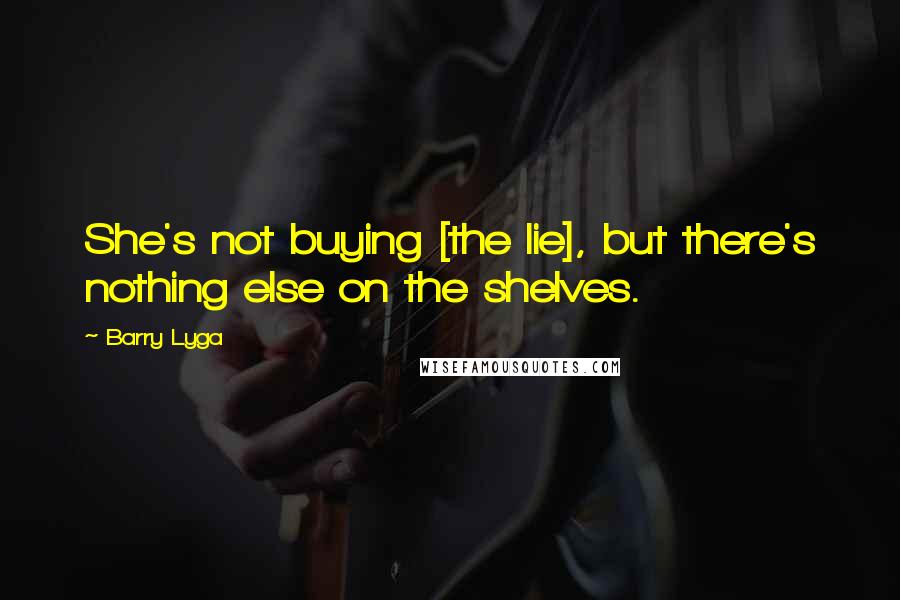 Barry Lyga Quotes: She's not buying [the lie], but there's nothing else on the shelves.