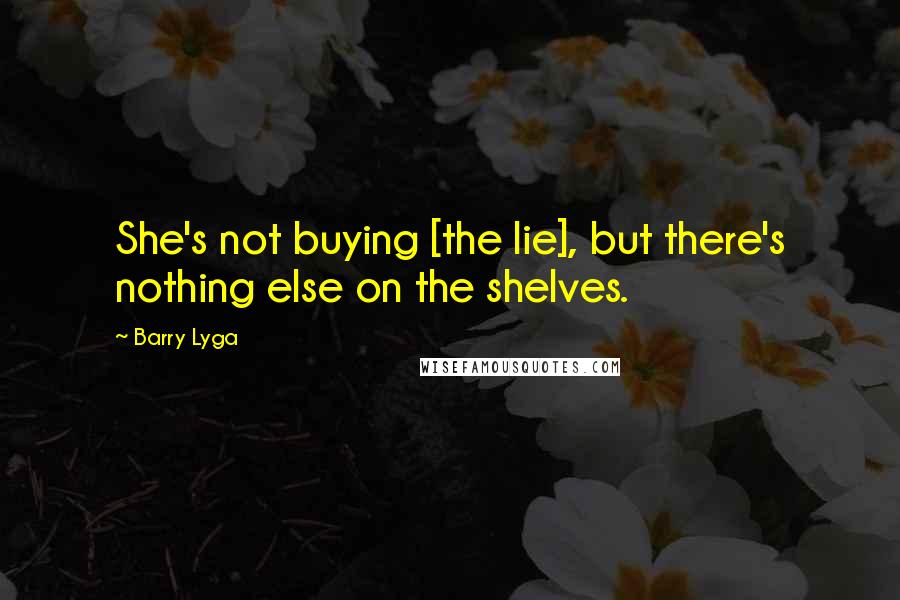 Barry Lyga Quotes: She's not buying [the lie], but there's nothing else on the shelves.