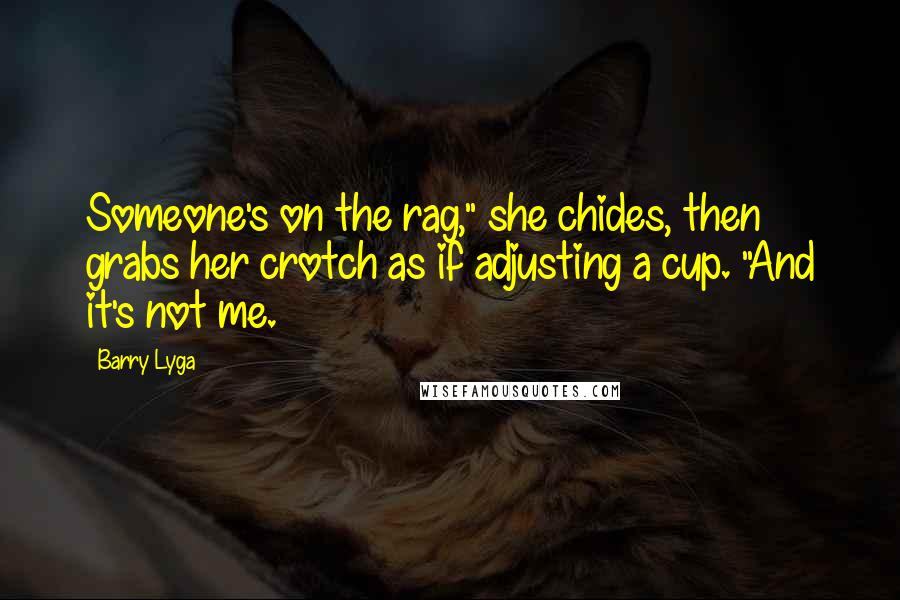 Barry Lyga Quotes: Someone's on the rag," she chides, then grabs her crotch as if adjusting a cup. "And it's not me.