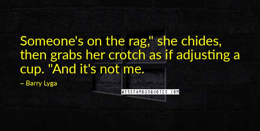 Barry Lyga Quotes: Someone's on the rag," she chides, then grabs her crotch as if adjusting a cup. "And it's not me.