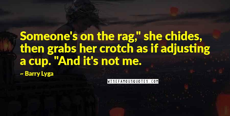 Barry Lyga Quotes: Someone's on the rag," she chides, then grabs her crotch as if adjusting a cup. "And it's not me.