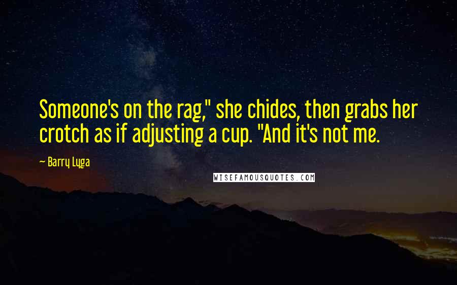 Barry Lyga Quotes: Someone's on the rag," she chides, then grabs her crotch as if adjusting a cup. "And it's not me.
