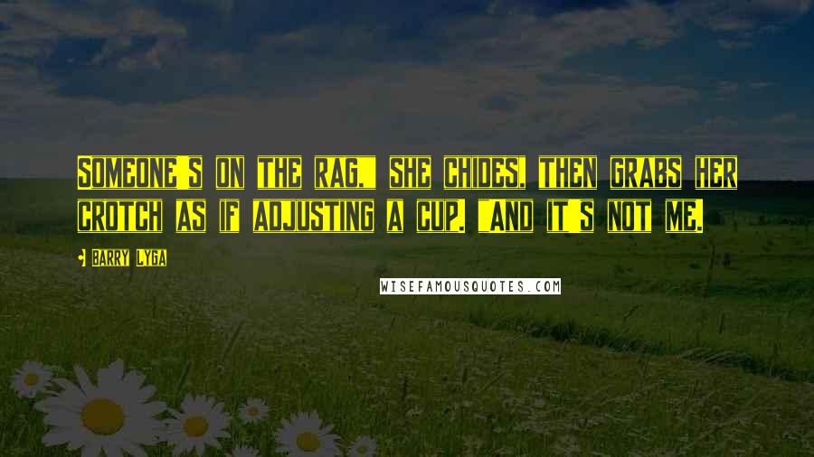Barry Lyga Quotes: Someone's on the rag," she chides, then grabs her crotch as if adjusting a cup. "And it's not me.