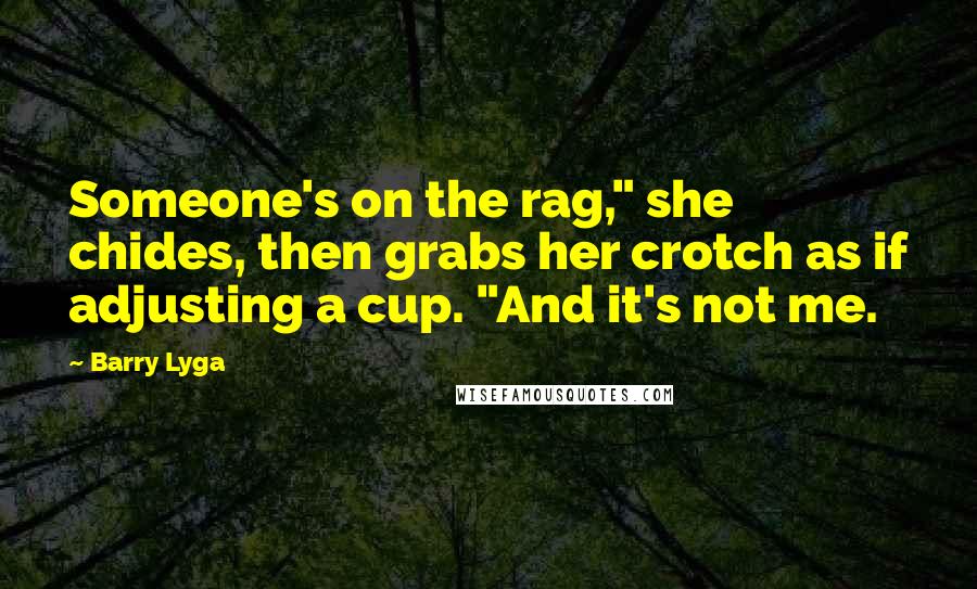 Barry Lyga Quotes: Someone's on the rag," she chides, then grabs her crotch as if adjusting a cup. "And it's not me.