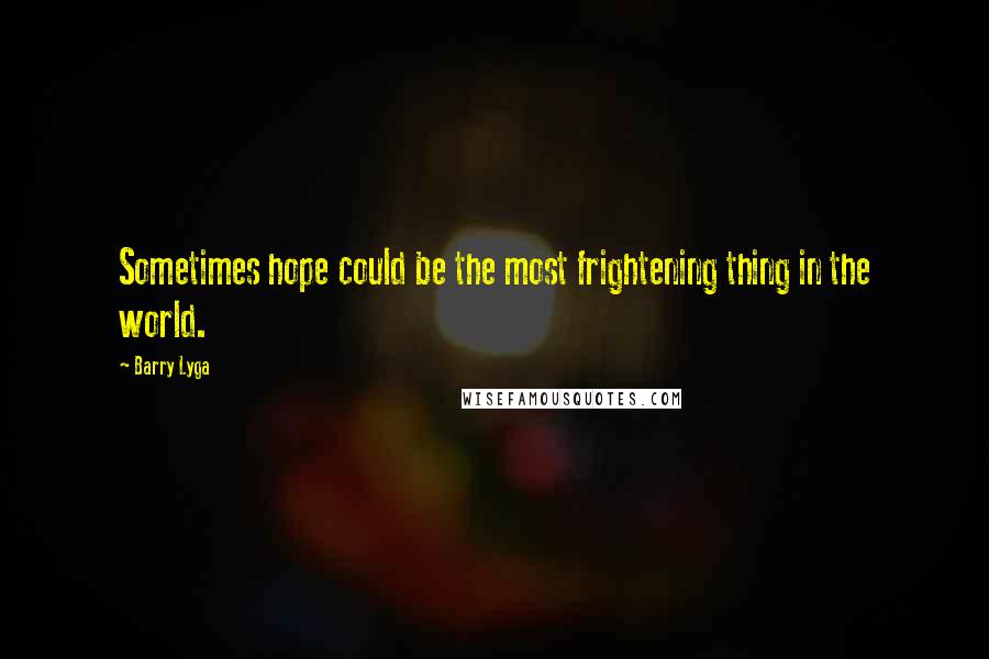 Barry Lyga Quotes: Sometimes hope could be the most frightening thing in the world.